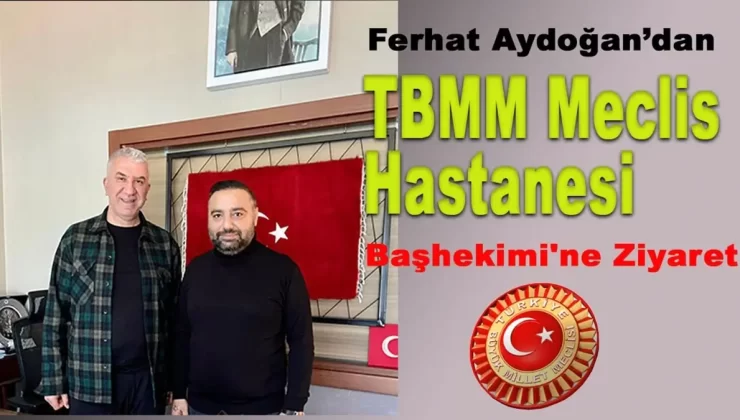 Ferhat Aydoğan’dan TBMM Meclis Hastanesi Başhekimi’ne Ziyaret